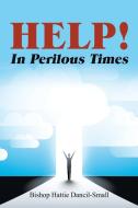 Help! In Perilous Times di Dancil-Small Bishop Hattie Dancil-Small edito da Authorhouse