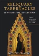 The Reliquary Tabernacles of Fourteenth-Century Tuscany di Beth Williamson edito da BOYDELL PR