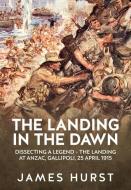 Landing in the Dawn: Dissecting a Legend - The Landing at Anzac, Gallipoli, 25 April 1915 di Hurst James edito da HELION & CO
