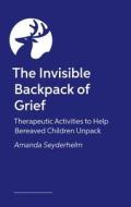 The Invisible Backpack of Grief: Therapeutic Activities to Help Bereaved Children Unpack di Amanda Seyderhelm edito da JESSICA KINGSLEY PUBL INC