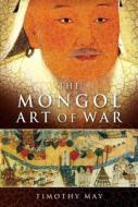 The Mongol Art Of War di Timothy Michael May edito da Pen & Sword Books Ltd