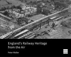 England's Railway Heritage from the Air di Peter Waller edito da Historic England