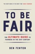 To Be Fair: The Ultimate Guide to Fairness in the 21st Century di Ben Fenton edito da BLOOMSBURY