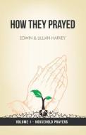 How They Prayed Vol 1 Household Prayers di Edwin F Harvey, Lillian G Harvey edito da Harvey Christian Publishers Inc.