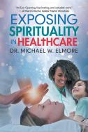 Exposing Spirituality in Healthcare di Michael W. Elmore edito da Quantum Discovery