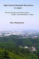 High School Baseball Revolution in Japan: Present Situation and Improvement of High School Baseball in Japan di Ken Hamamoto edito da Createspace Independent Publishing Platform