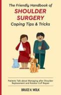 The Friendly Handbook of Shoulder Surgery Coping Tips and Tricks: Patients Talk about Managing After Shoulder Replacement and Rotator Cuff Repair di Bruce H. Wolk edito da Createspace Independent Publishing Platform