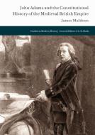 John Adams and the Constitutional History of the Medieval British Empire di James Muldoon edito da Springer International Publishing