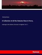 A Collection of all the Statutes Now in Force, di Anonymous edito da hansebooks