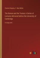 The Roman and the Teuton; A Series of Lectures delivered before the University of Cambridge di Charles Kingsley, F. Max Müller edito da Outlook Verlag