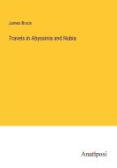 Travels in Abyssinia and Nubia di James Bruce edito da Anatiposi Verlag