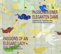 Passions of an Elegant Lady: Asian Textiles of the Hammonds Collection di Clarissa Von Spee, Walter Bruno Brix, Alan Kennedy edito da Dietrich Reimer