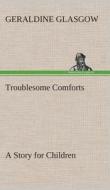 Troublesome Comforts A Story for Children di Geraldine Glasgow edito da TREDITION CLASSICS