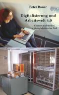 Digitalisierung und Arbeitswelt 4.0 di Peter Bauer edito da Rediroma-Verlag