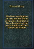 The Bear-worshippers Of Yezo And The Island Of Karafuto Saghalin Or The Adventures Of The Jewett Family And Their Friend Oto Nambo di Edward Greey edito da Book On Demand Ltd.