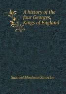 A History Of The Four Georges, Kings Of England di Samuel M Smucker edito da Book On Demand Ltd.