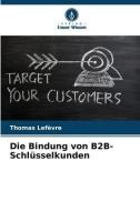 Die Bindung von B2B-Schlüsselkunden di Thomas Lefèvre edito da Verlag Unser Wissen