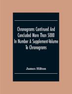 Chronograms Continued And Concluded More Than 5000 In Number A Supplement-Volume To Chronograms di James Hilton edito da Alpha Editions