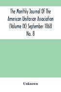 The Monthly Journal Of The American Unitarian Association (Volume Ix) September 1868 No. 8 di Unknown edito da Alpha Editions