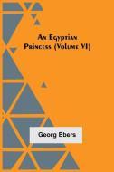 An Egyptian Princess  (Volume VI) di Georg Ebers edito da Alpha Editions