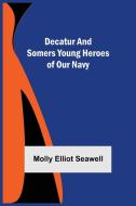 Decatur and Somers Young Heroes of Our Navy di Molly Elliot Seawell edito da Alpha Editions
