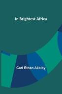 In Brightest Africa di Carl Ethan Akeley edito da Alpha Editions