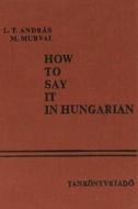 How to Say it in Hungarian di L.T. Andras, M. Murvai edito da Nemzeti Tankonyukiado