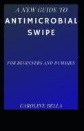 The New Guide To Antimicrobial Swipe For Beginners And Dummies di Caroline Bella edito da Independently Published