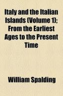 Italy And The Italian Islands, From The Earliest Ages To The Present Time di William Spalding edito da General Books Llc