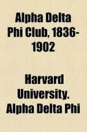 Alpha Delta Phi Club, 1836-1902 di Harvard University Alpha Delta Phi edito da General Books Llc
