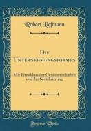 Die Unternehmungsformen: Mit Einschluss Der Genossenschaften Und Der Sozialisierung (Classic Reprint) di Robert Liefmann edito da Forgotten Books