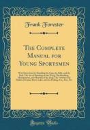 The Complete Manual for Young Sportsmen: With Directions for Handling the Gun, the Rifle, and the Rod; The Art of Shooting on the Wing; The Breaking, di Frank Forester edito da Forgotten Books
