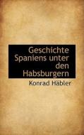 Geschichte Spaniens Unter Den Habsburgern di Konrad Habler edito da Bibliolife, Llc