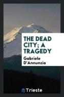 The Dead City; A Tragedy di Gabriele D'Annunzio edito da LIGHTNING SOURCE INC