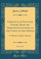 Chronicle of Scottish Poetry, from the Thirteenth Century, to the Union of the Crowns, Vol. 3 of 4: To Which Is Added a Glossary (Classic Reprint) di James Sibbald edito da Forgotten Books