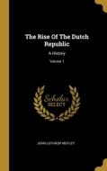 The Rise Of The Dutch Republic: A History; Volume 1 di John Lothrop Motley edito da WENTWORTH PR