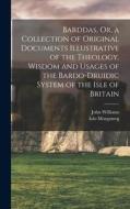 Barddas, Or, a Collection of Original Documents Illustrative of the Theology, Wisdom and Usages of the Bardo-Druidic System of the Isle of Britain di John Williams, Iolo Morganwg edito da LEGARE STREET PR