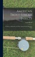 American Trout-stream Insects: A Guide to Angling Flies and Other Aquatic Insects Alluring to Trout di Louis Rhead edito da LEGARE STREET PR