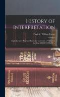 History of Interpretation: Eight Lectures Preached Before the University of Oxford in the Year MDCCCLXXXV .. di Frederic William Farrar edito da LEGARE STREET PR