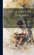 Little Susy's Six Teachers ...: With An Introductory Note And Numerous Illustrations; Volume 1 di Elizabeth Prentiss edito da LEGARE STREET PR