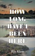 How Long Have I Been Here di Ross Klatte edito da FriesenPress