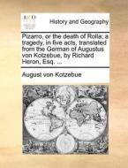 Pizarro, Or The Death Of Rolla; A Tragedy, In Five Acts, Translated From The German Of Augustus Von Kotzebue, By Richard Heron, Esq. di August Von Kotzebue edito da Gale Ecco, Print Editions
