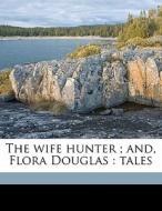 The Wife Hunter ; And, Flora Douglas : Tales di William J. O. Daunt edito da Nabu Press