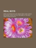 Real Boys; Being The Doings Of Plupy, Beany, Pewt, Puzzy, Whack, Bug, Skinny, Chick, Pop, Pile, And Some Of The Girls di Henry Augustus Shute edito da General Books Llc