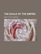 The Eagle Of The Empire di Cyrus Townsend Brady edito da Rarebooksclub.com