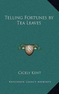 Telling Fortunes by Tea Leaves di Cicely Kent edito da Kessinger Publishing