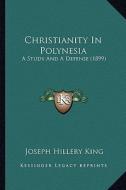 Christianity in Polynesia: A Study and a Defense (1899) di Joseph Hillery King edito da Kessinger Publishing