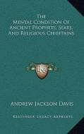 The Mental Condition of Ancient Prophets, Sears, and Religious Chieftains di Andrew Jackson Davis edito da Kessinger Publishing