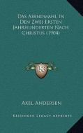 Das Abendmahl in Den Zwei Ersten Jahrhunderten Nach Christus (1904) di Axel Andersen edito da Kessinger Publishing