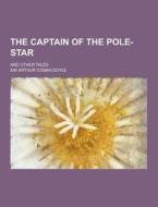 The Captain Of The Pole-star; And Other Tales di Sir Arthur Conan Doyle edito da Theclassics.us